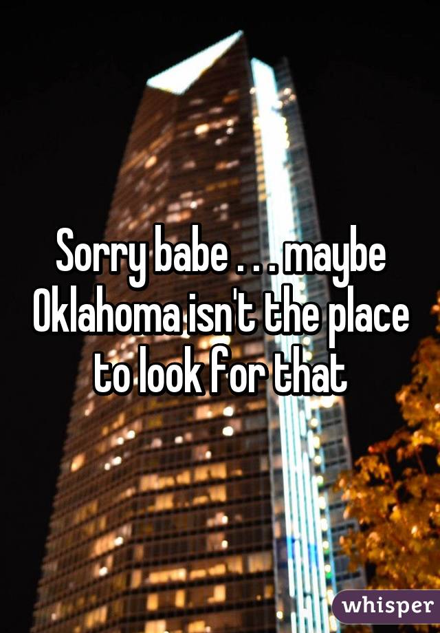 Sorry babe . . . maybe Oklahoma isn't the place to look for that