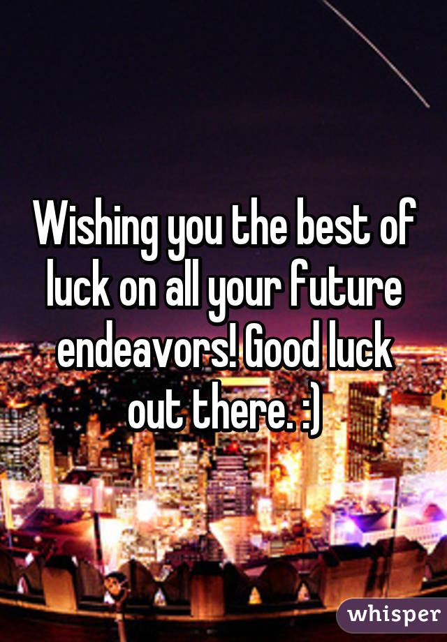 Wishing you the best of luck on all your future endeavors! Good luck out there. :)