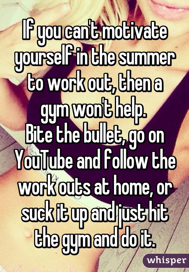 If you can't motivate yourself in the summer to work out, then a gym won't help. 
Bite the bullet, go on YouTube and follow the work outs at home, or suck it up and just hit the gym and do it.