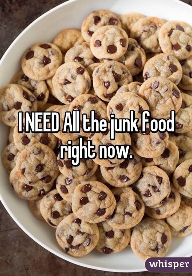 I NEED All the junk food right now.