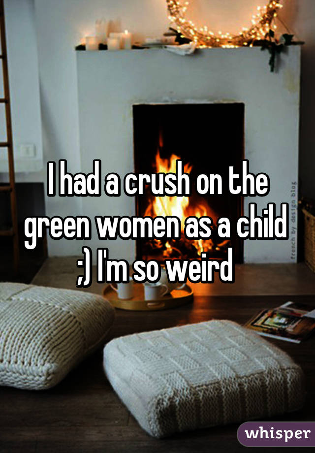 I had a crush on the green women as a child 
;) I'm so weird 