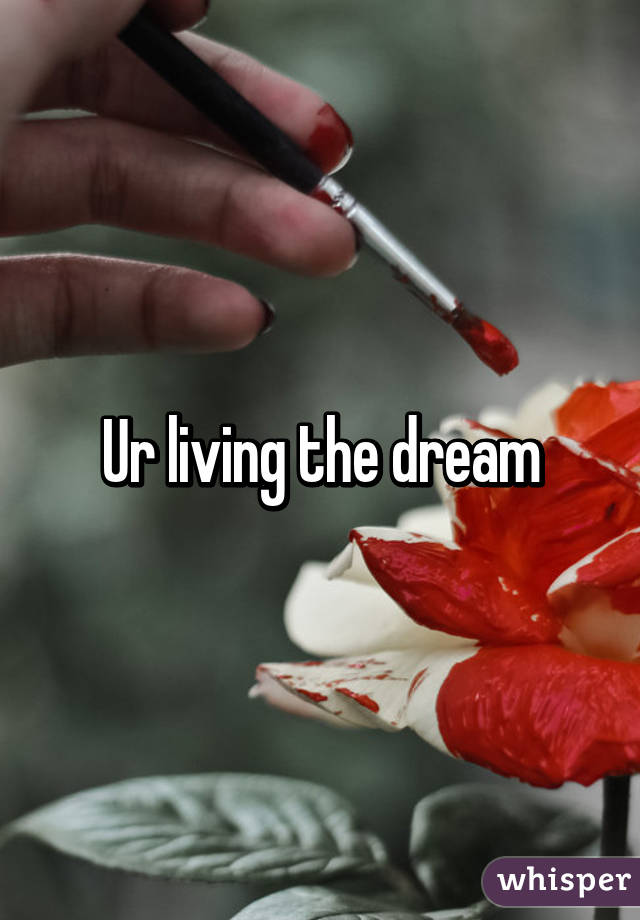 Ur living the dream