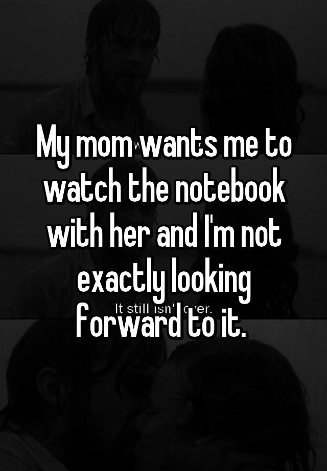 my-mom-wants-me-to-watch-the-notebook-with-her-and-i-m-not-exactly