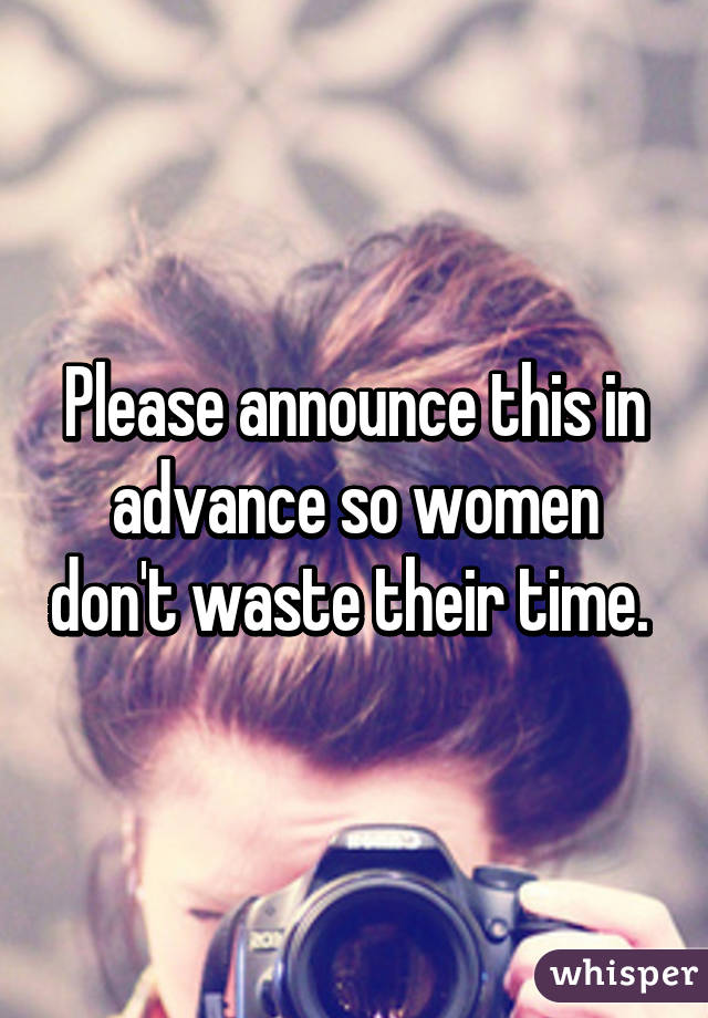 Please announce this in advance so women don't waste their time. 
