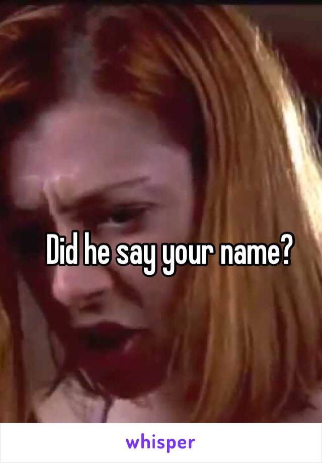 Did he say your name?