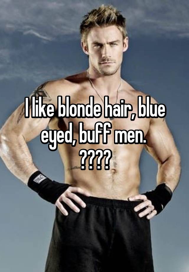 I like blonde hair, blue eyed, buff men. 😍😛💪🏼