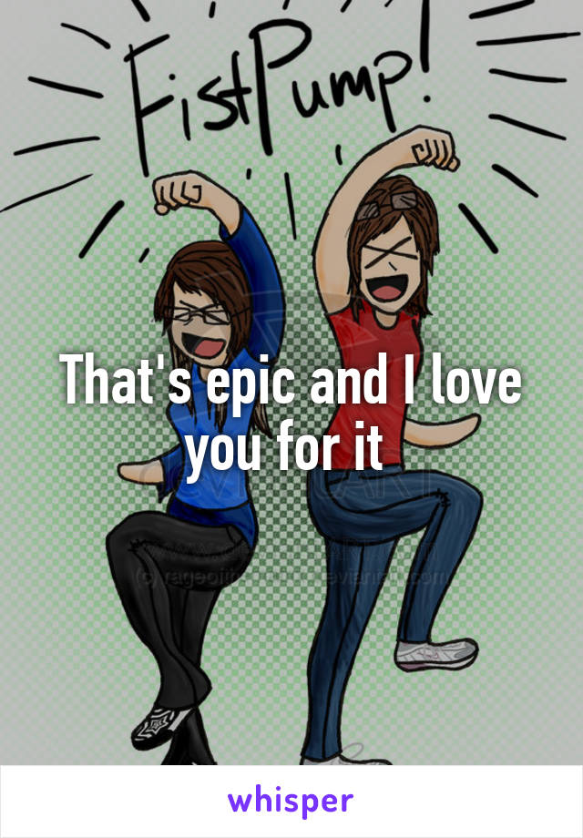 That's epic and I love you for it 
