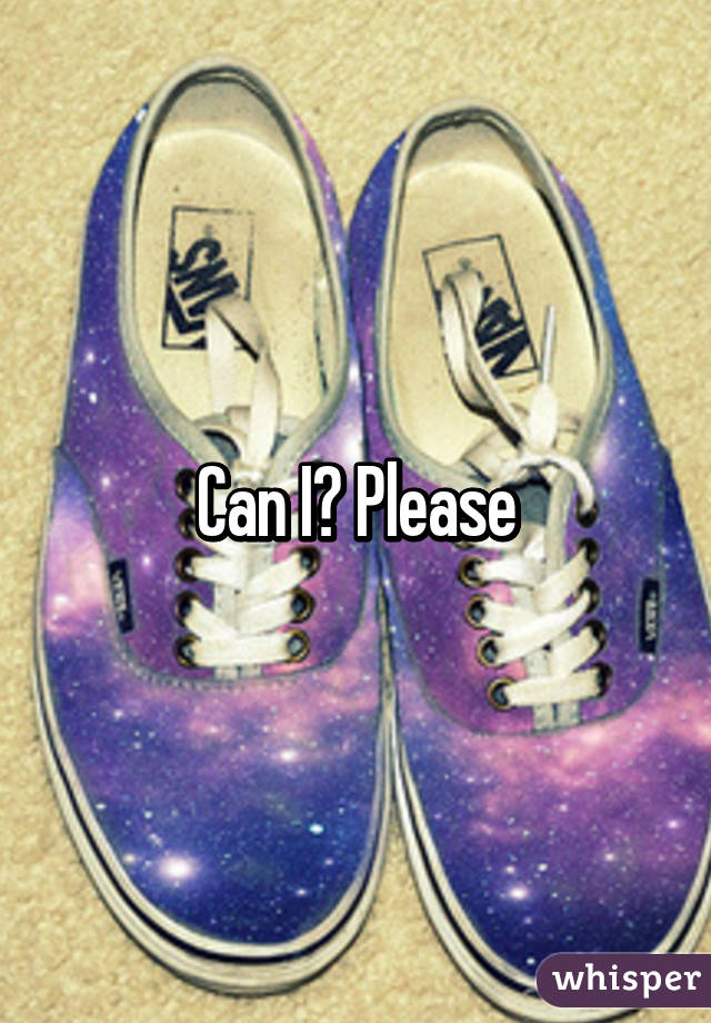 Can I? Please
