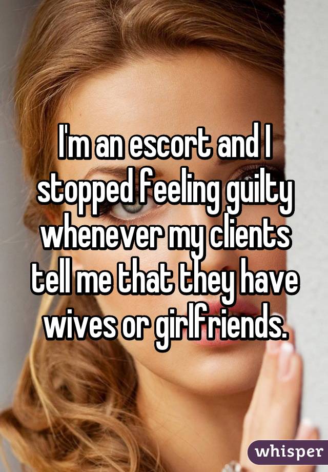 I'm an escort and I stopped feeling guilty whenever my clients tell me that they have wives or girlfriends.