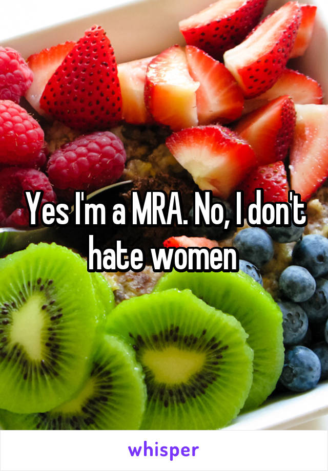 Yes I'm a MRA. No, I don't hate women 
