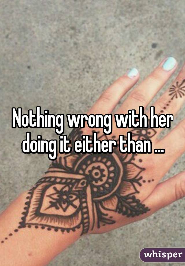 Nothing wrong with her doing it either than ...