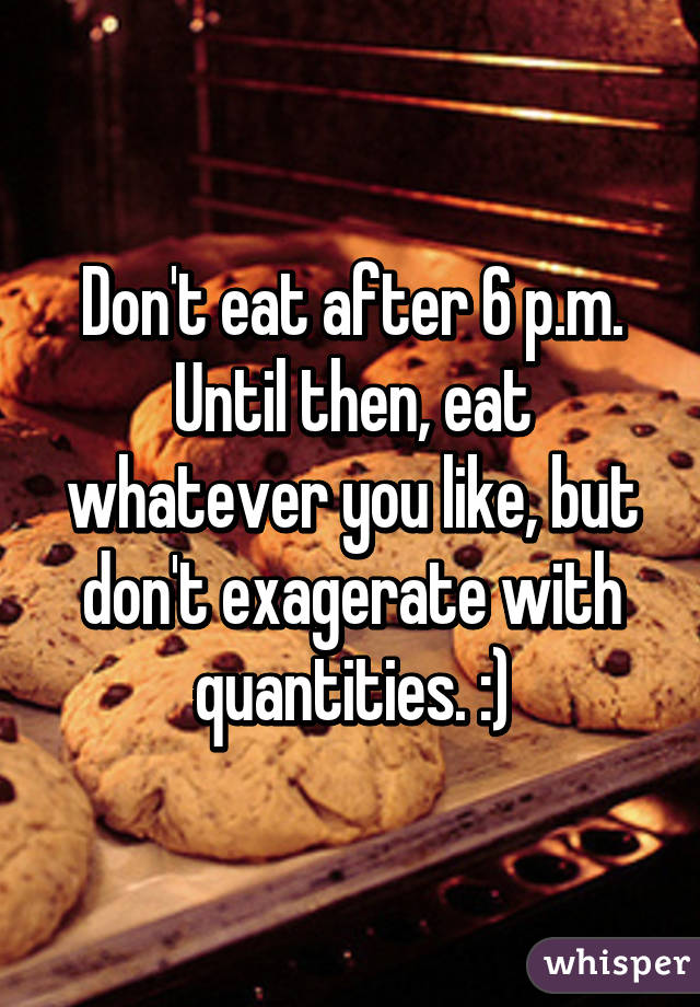 Don't eat after 6 p.m. Until then, eat whatever you like, but don't exagerate with quantities. :)