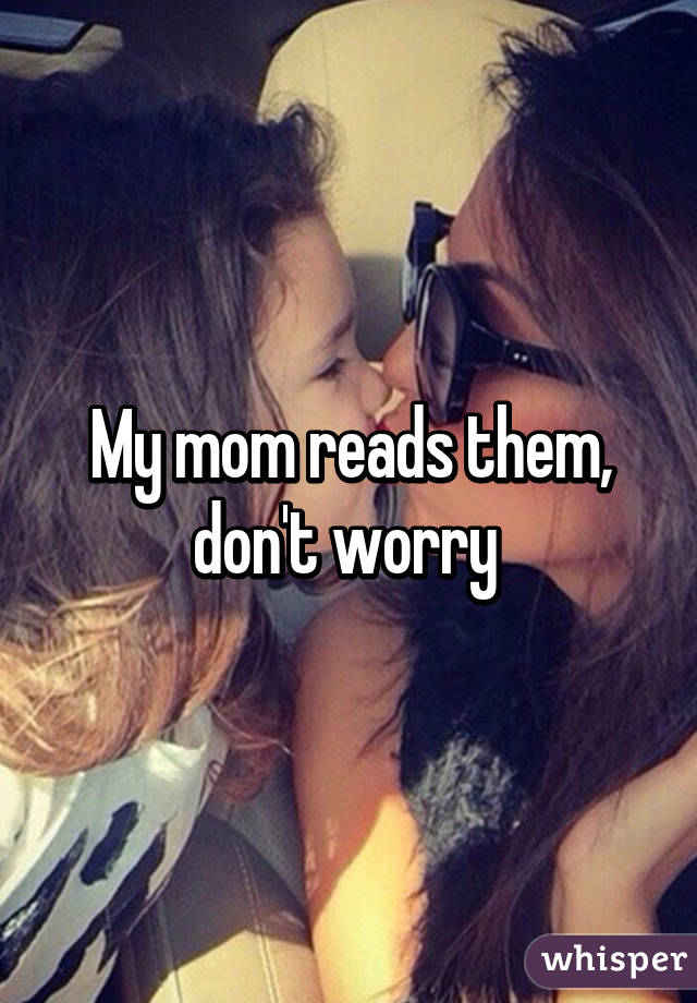 My mom reads them, don't worry 
