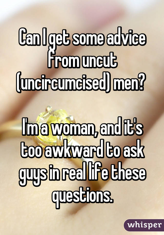Can I Get Some Advice From Uncut Uncircumcised Men