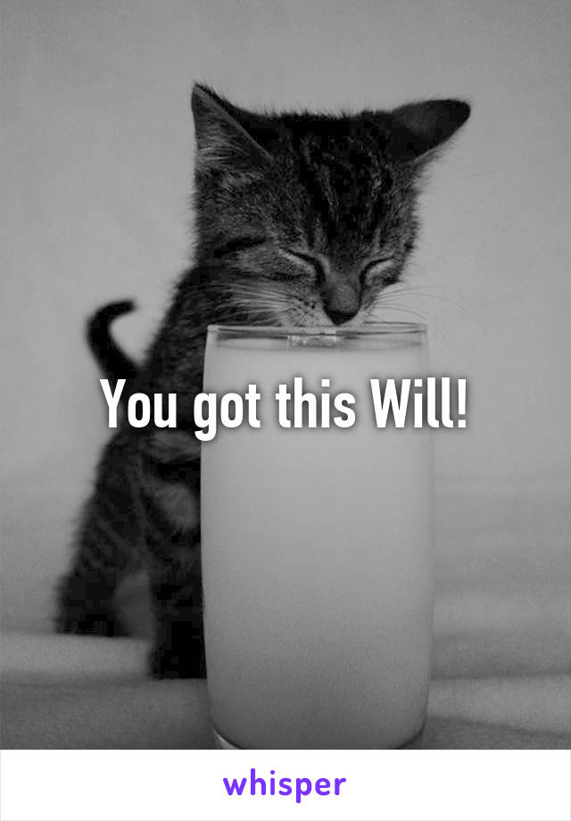 You got this Will!