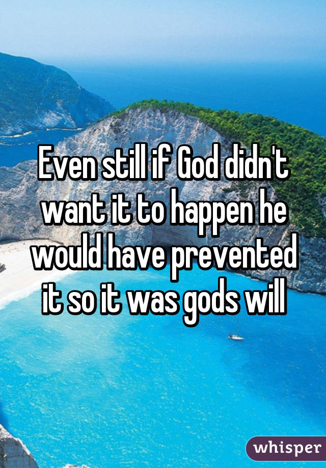 Even still if God didn't want it to happen he would have prevented it so it was gods will