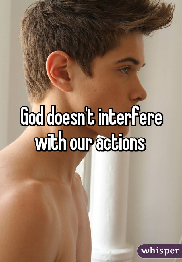 God doesn't interfere with our actions 