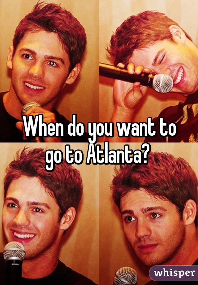 When do you want to go to Atlanta? 