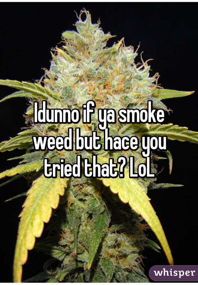 Idunno if ya smoke weed but hace you tried that? LoL