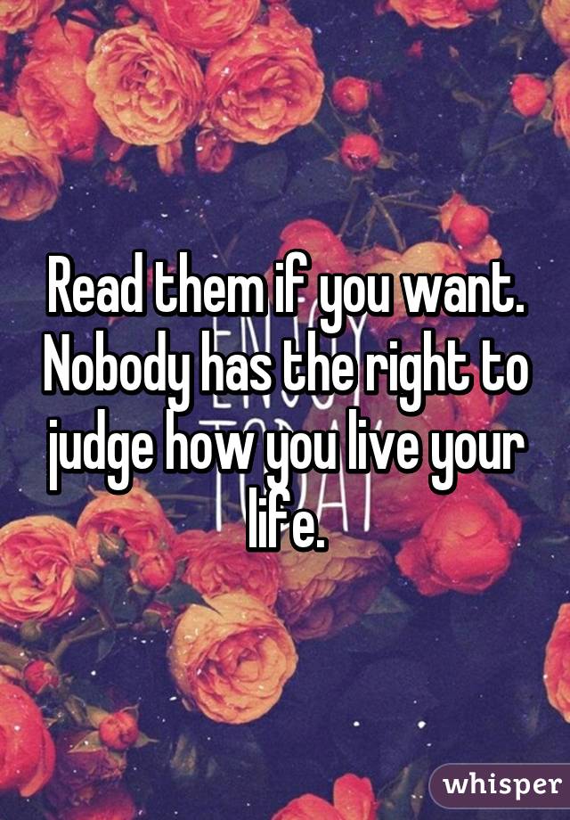 Read them if you want. Nobody has the right to judge how you live your life.
