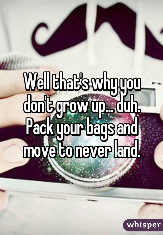 Well that's why you don't grow up... duh. Pack your bags and move to never land.