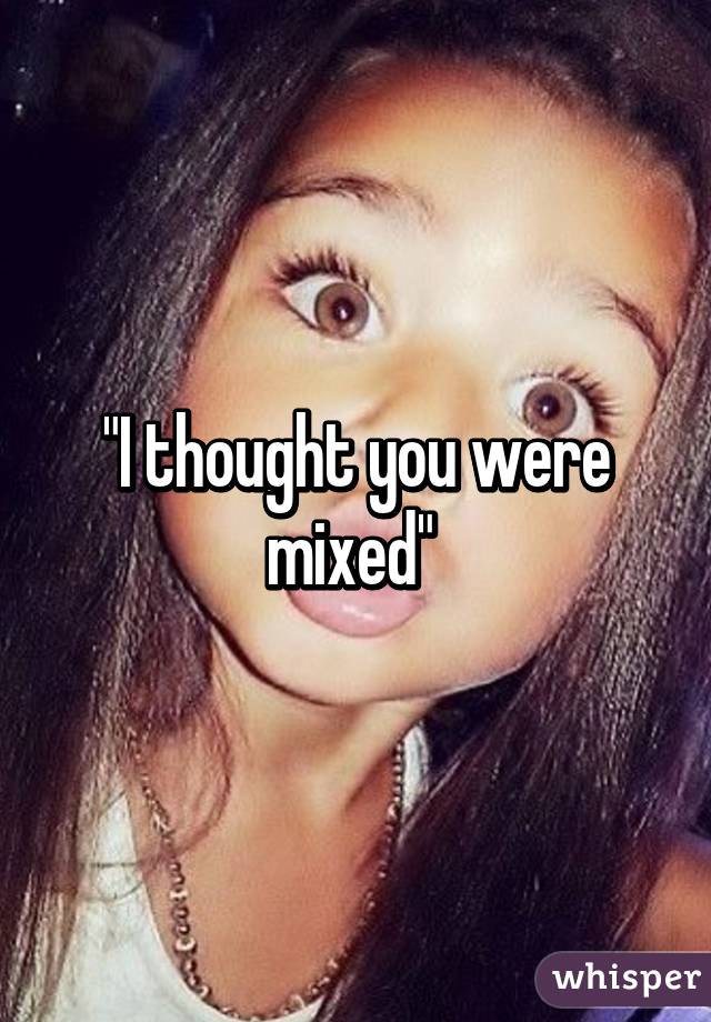 "I thought you were mixed" 