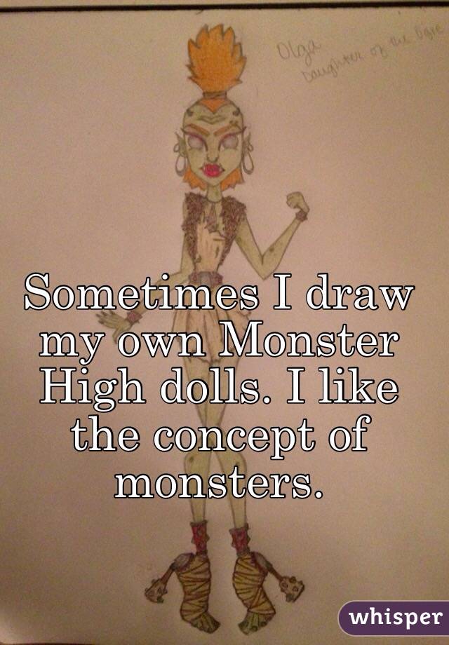Sometimes I draw my own Monster High dolls. I like the concept of monsters. 