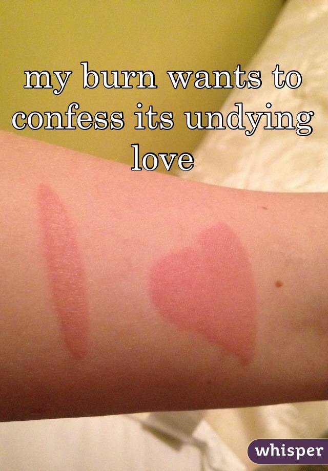 my burn wants to confess its undying love