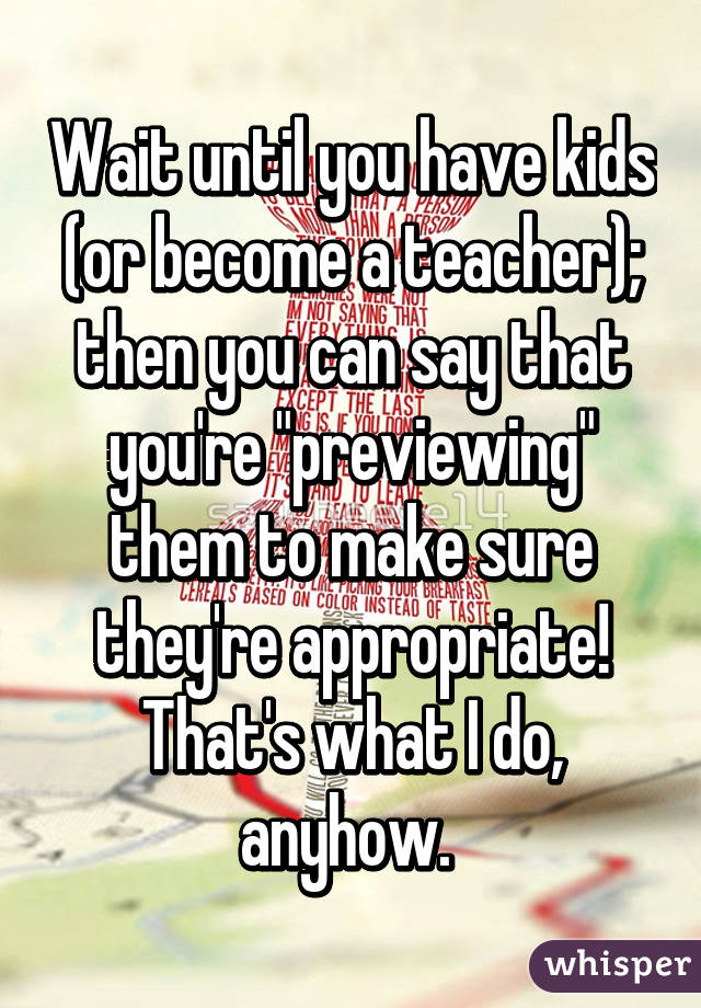 Wait until you have kids (or become a teacher); then you can say that you're "previewing" them to make sure they're appropriate! That's what I do, anyhow. 
