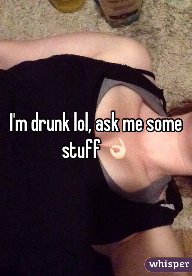 I'm drunk lol, ask me some stuff 👌🏻