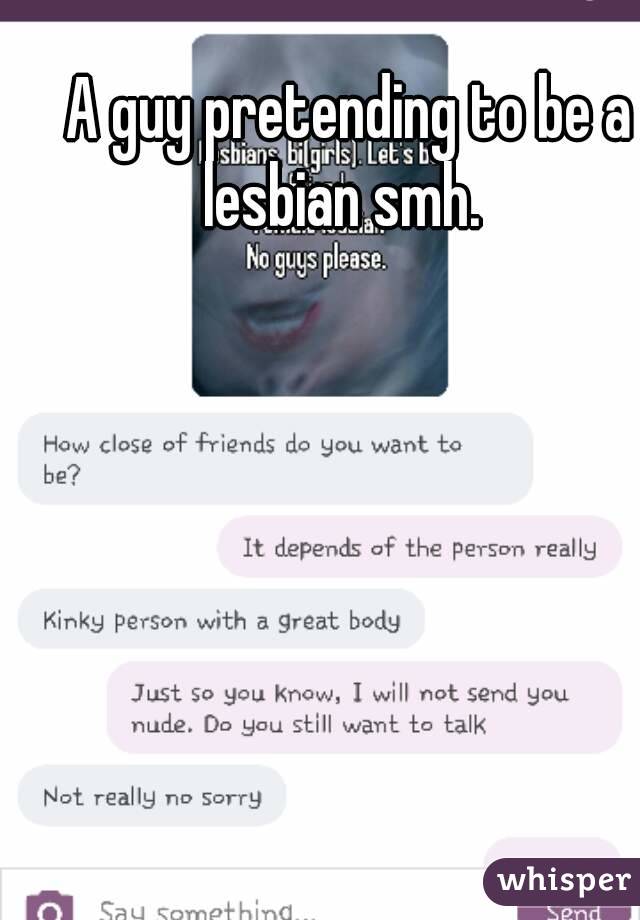 A guy pretending to be a lesbian smh.  