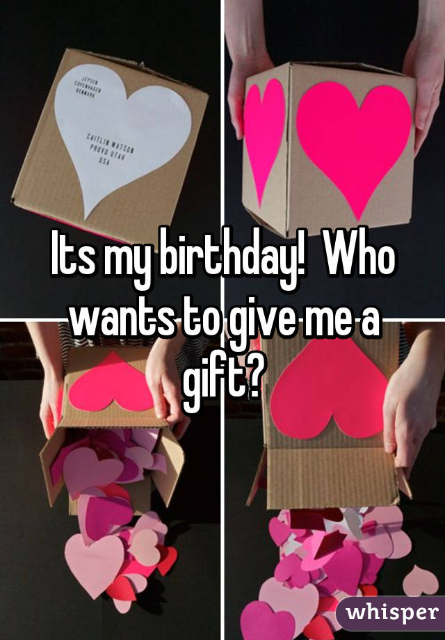 Its my birthday!  Who wants to give me a gift?