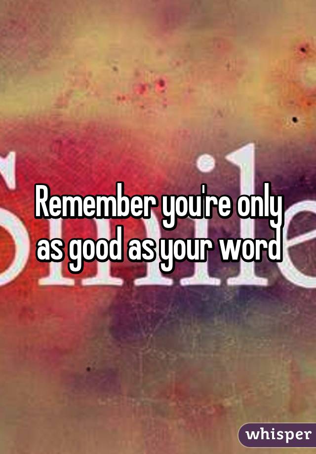 Remember you're only as good as your word