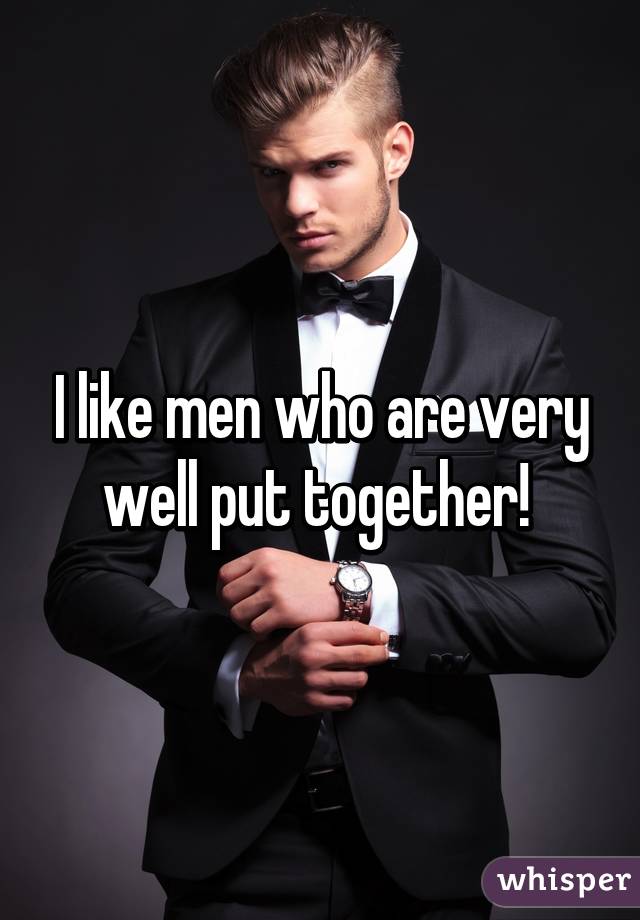 I like men who are very well put together! 