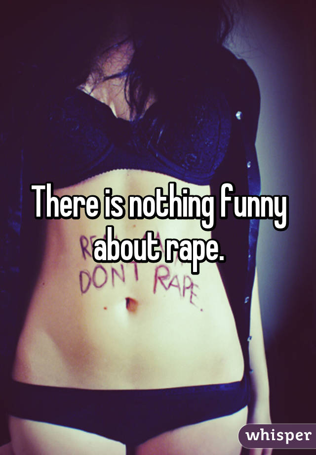 There is nothing funny about rape.