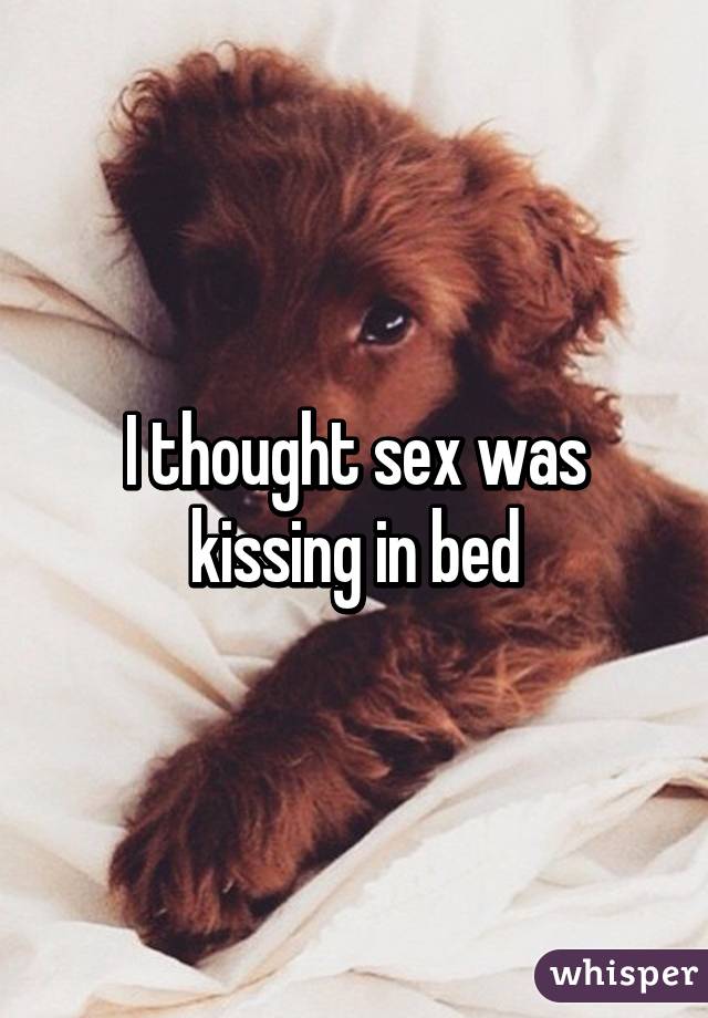 I thought sex was kissing in bed