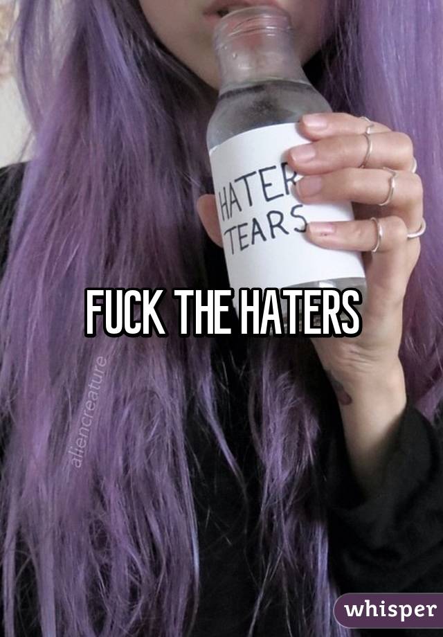 FUCK THE HATERS
