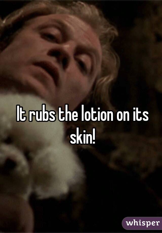 It rubs the lotion on its skin!