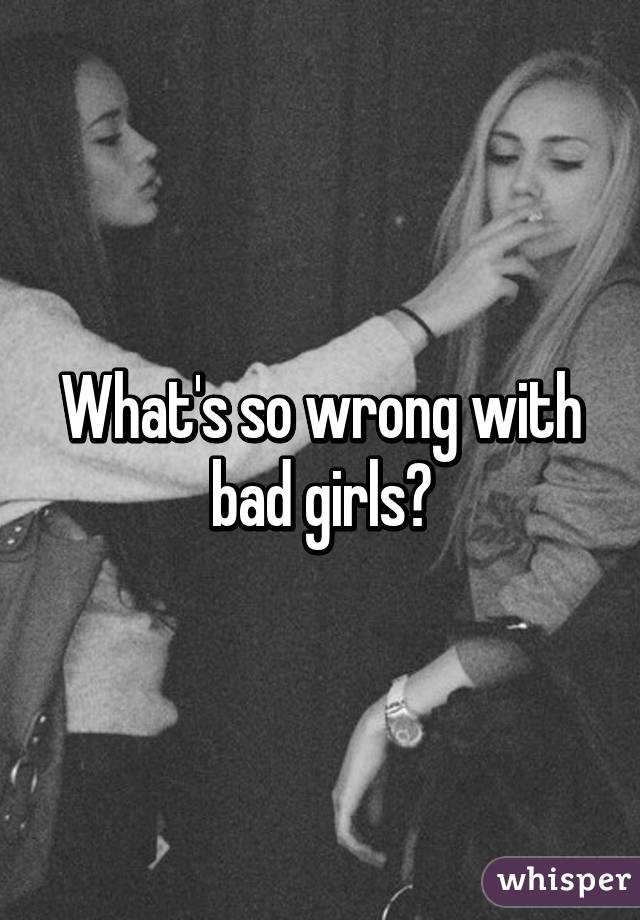 What's so wrong with bad girls?