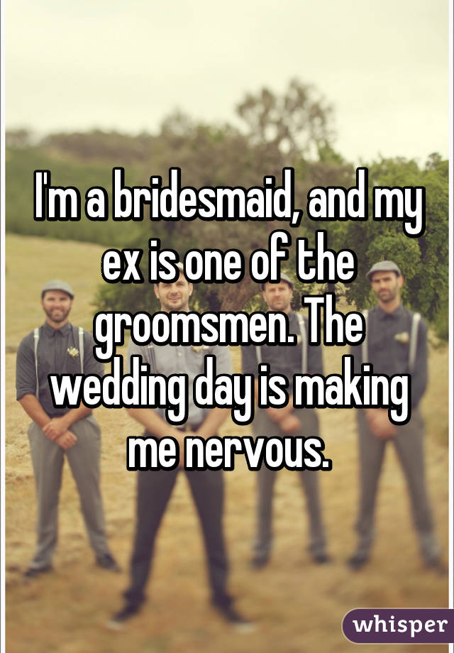 I'm a bridesmaid, and my ex is one of the groomsmen. The wedding day is making me nervous.