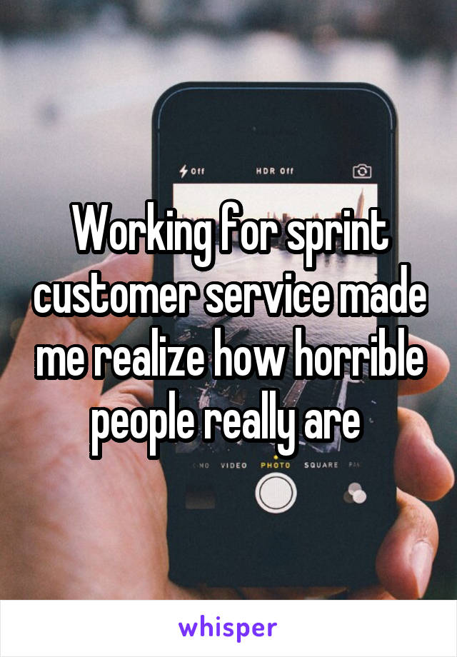 Working for sprint customer service made me realize how horrible people really are 