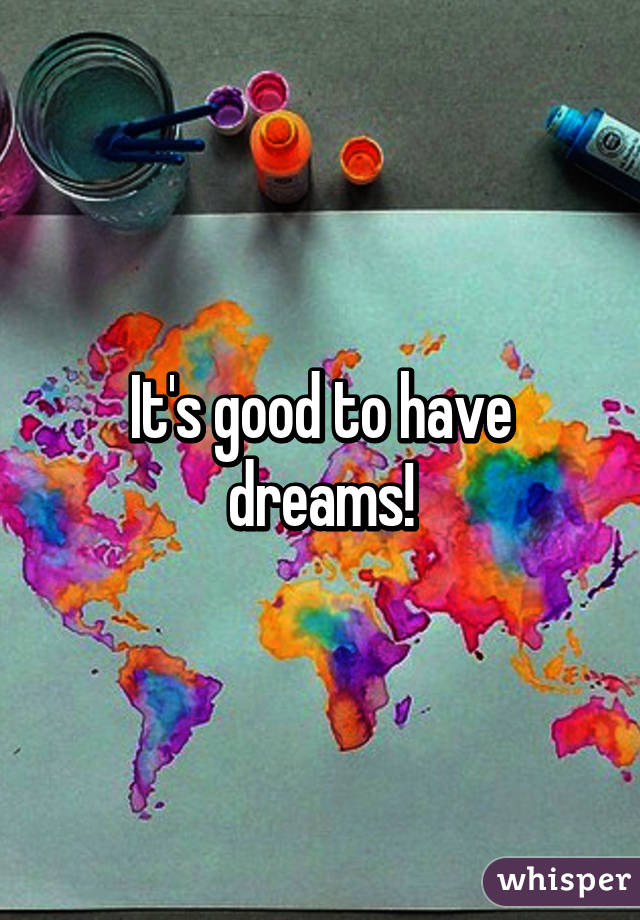 It's good to have dreams!