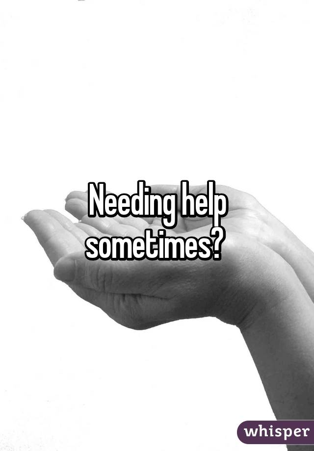 Needing help sometimes? 