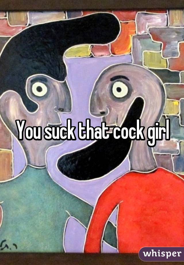 You suck that cock girl