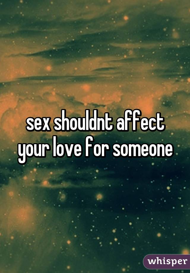 sex shouldnt affect your love for someone