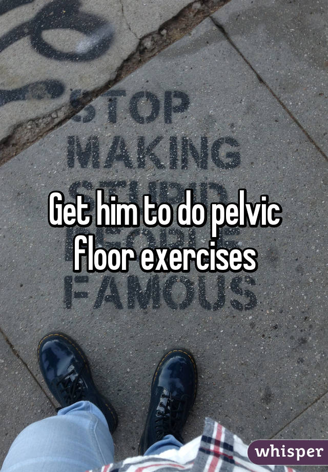Get him to do pelvic floor exercises