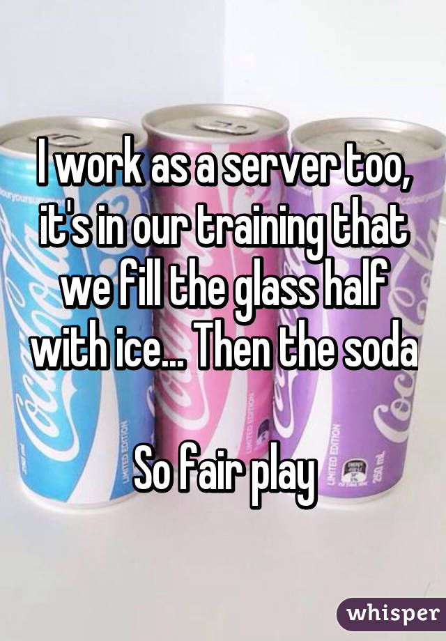 I work as a server too, it's in our training that we fill the glass half with ice... Then the soda 
So fair play