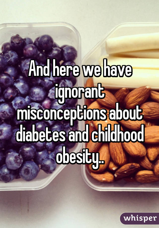 And here we have ignorant misconceptions about diabetes and childhood obesity..
