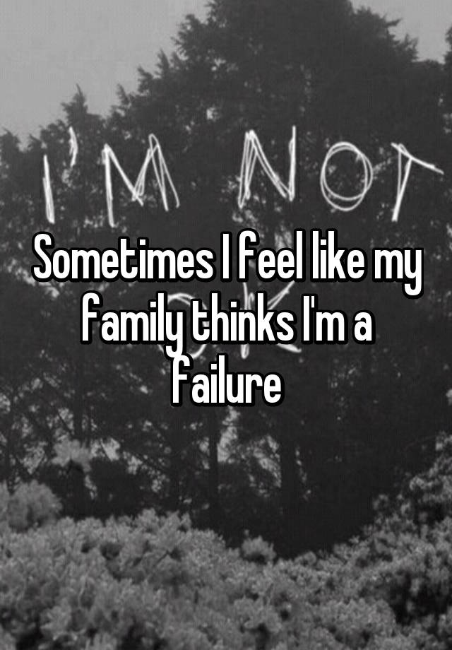 sometimes-i-feel-like-my-family-thinks-i-m-a-failure