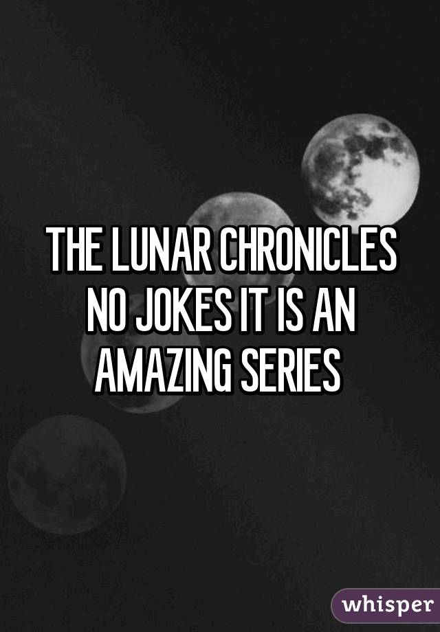 THE LUNAR CHRONICLES NO JOKES IT IS AN AMAZING SERIES 